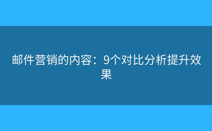郵件營(yíng)銷的內(nèi)容：9個(gè)對(duì)比分析提升效果