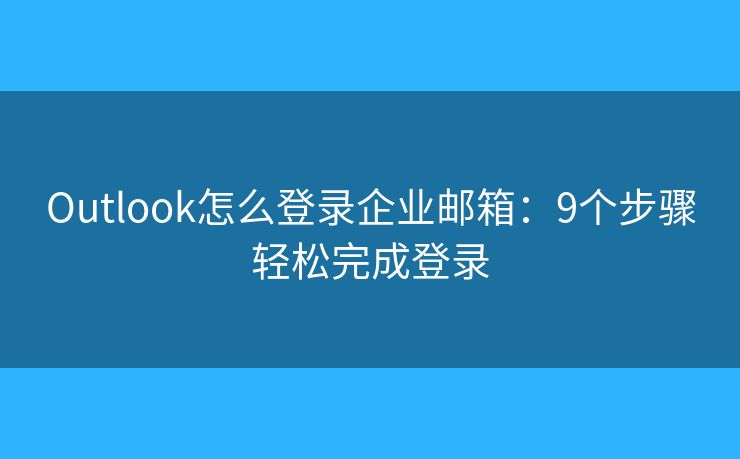 Outlook怎么登錄企業(yè)郵箱：9個(gè)步驟輕松完成登錄