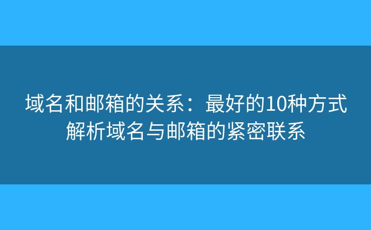 域名和郵箱的關(guān)系：最好的10種方式解析域名與郵箱的緊密聯(lián)系
