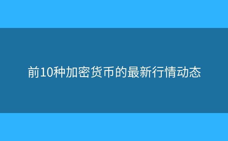 前10種加密貨幣的最新行情動(dòng)態(tài)