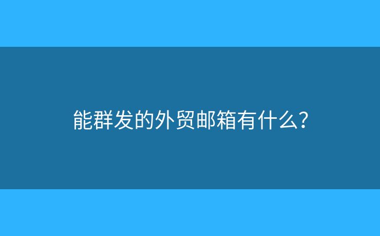 能群發(fā)的外貿(mào)郵箱有什么？