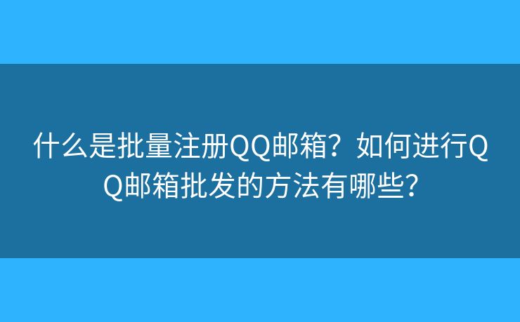 什么是批量注冊QQ郵箱？如何進行QQ郵箱批發(fā)的方法有哪些？