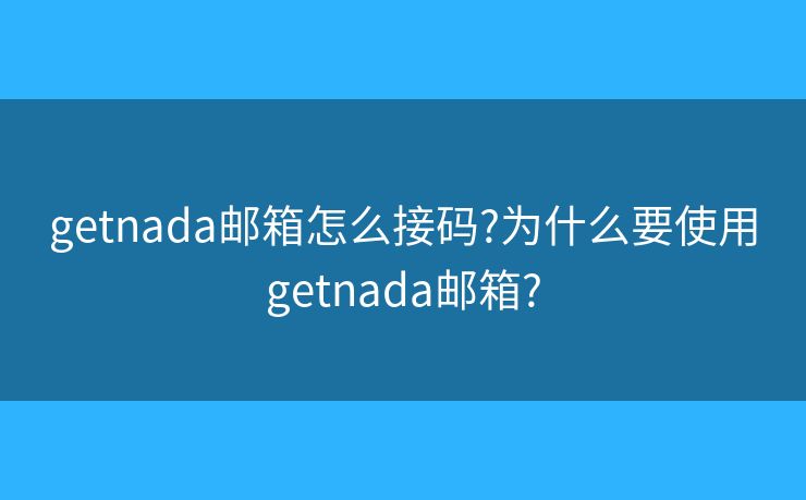 getnada郵箱怎么接碼?為什么要使用getnada郵箱?