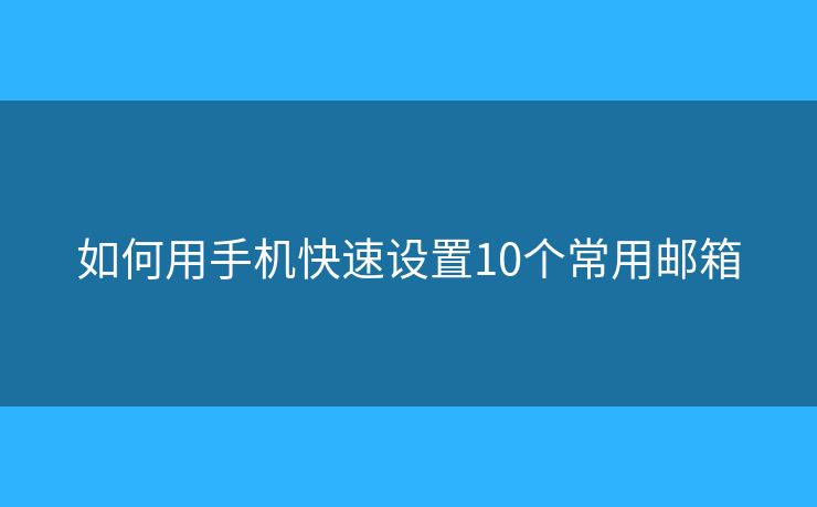 如何用手機快速設置10個常用郵箱