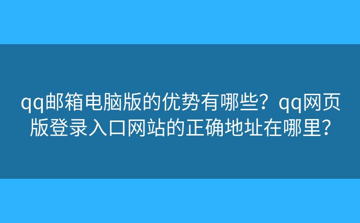 qq郵箱電腦版的優(yōu)勢(shì)有哪些？qq網(wǎng)頁(yè)版登錄入口網(wǎng)站的正確地址在哪里？