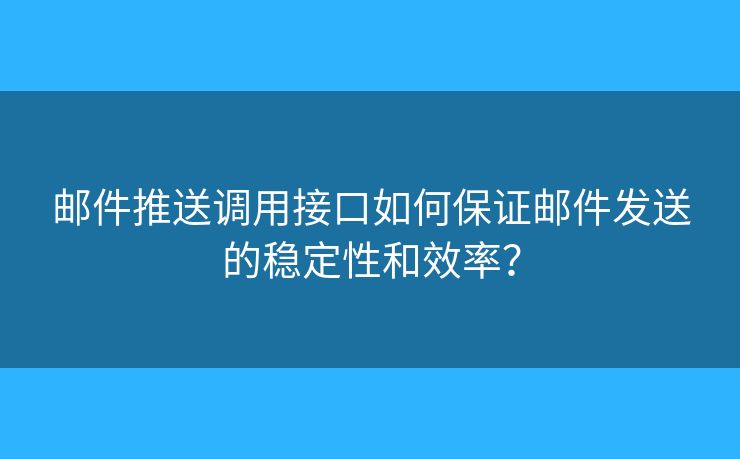 郵件推送調(diào)用接口如何保證郵件發(fā)送的穩(wěn)定性和效率？