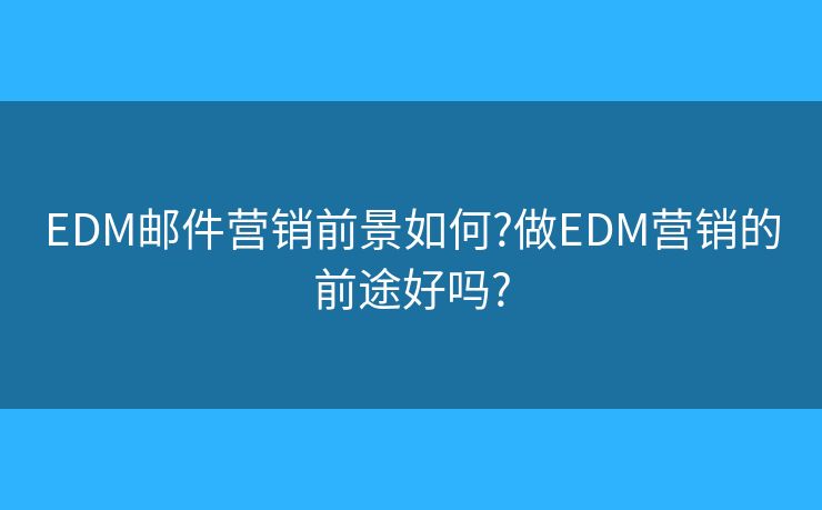 EDM郵件營銷前景如何?做EDM營銷的前途好嗎?