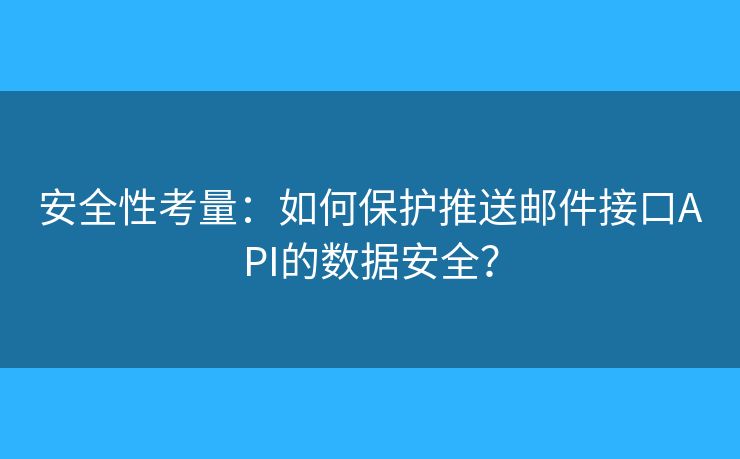安全性考量：如何保護推送郵件接口API的數(shù)據(jù)安全？