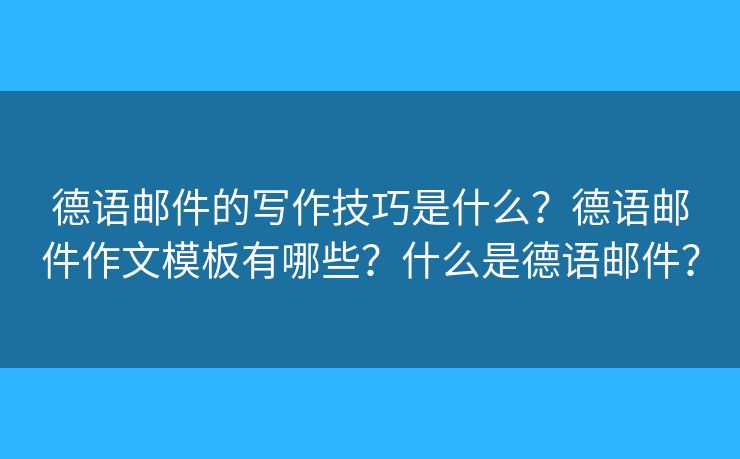 德語郵件的寫作技巧是什么？德語郵件作文模板有哪些？什么是德語郵件？