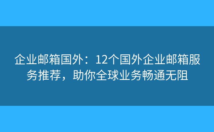 企業(yè)郵箱國外：12個(gè)國外企業(yè)郵箱服務(wù)推薦，助你全球業(yè)務(wù)暢通無阻