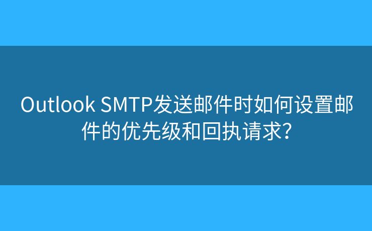 Outlook SMTP發(fā)送郵件時如何設(shè)置郵件的優(yōu)先級和回執(zhí)請求？