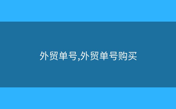 外貿(mào)單號,外貿(mào)單號購買