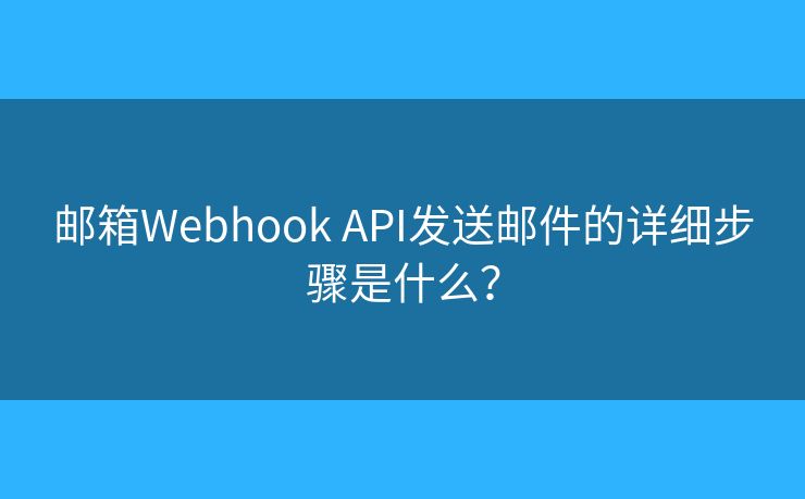 郵箱Webhook API發(fā)送郵件的詳細步驟是什么？