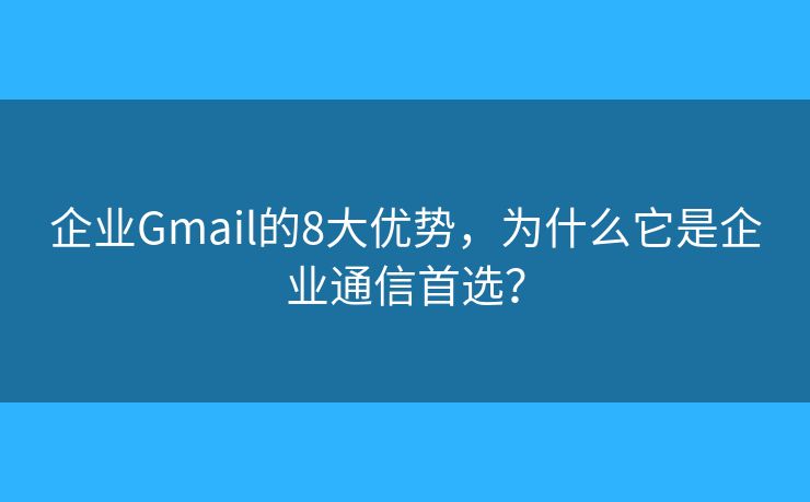 企業(yè)Gmail的8大優(yōu)勢，為什么它是企業(yè)通信首選？