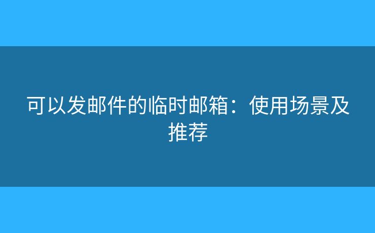 可以發(fā)郵件的臨時(shí)郵箱：使用場(chǎng)景及推薦