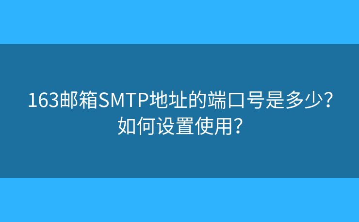 163郵箱SMTP地址的端口號是多少？如何設(shè)置使用？