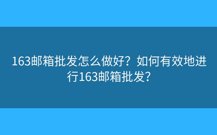 163郵箱批發(fā)怎么做好？如何有效地進(jìn)行163郵箱批發(fā)？