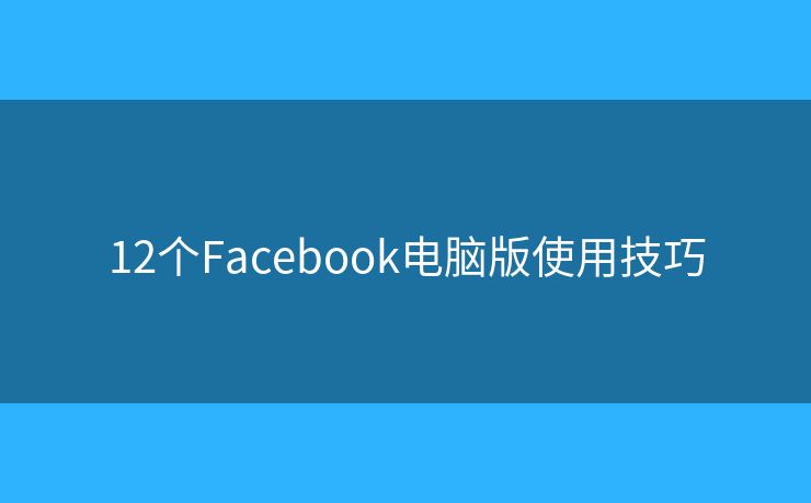 12個(gè)Facebook電腦版使用技巧