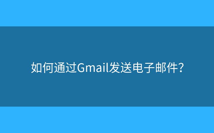 如何通過Gmail發(fā)送電子郵件？