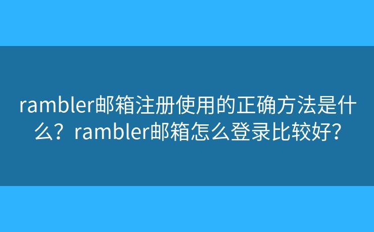rambler郵箱注冊使用的正確方法是什么？rambler郵箱怎么登錄比較好？