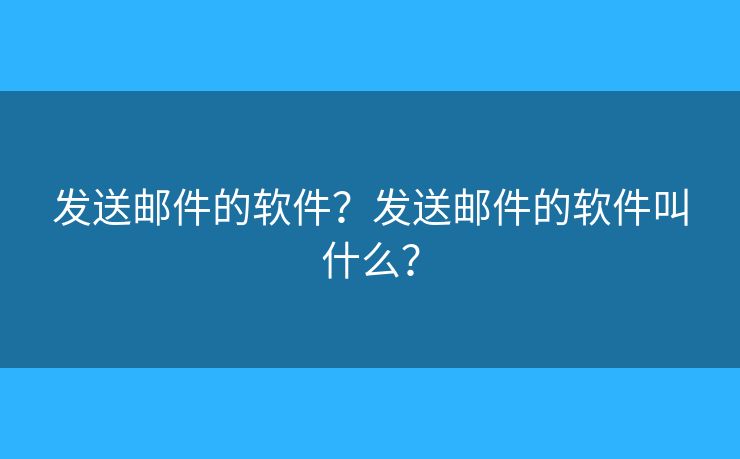 發(fā)送郵件的軟件？發(fā)送郵件的軟件叫什么？