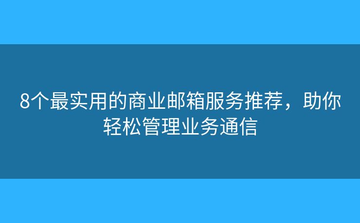 8個最實用的商業(yè)郵箱服務(wù)推薦，助你輕松管理業(yè)務(wù)通信