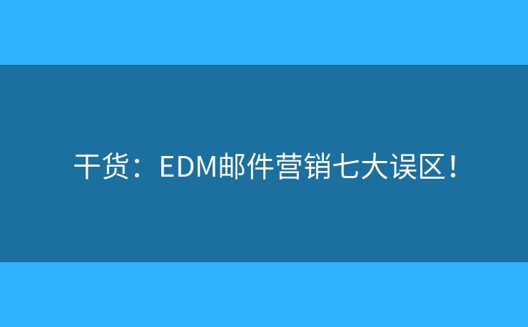 干貨：EDM郵件營銷七大誤區(qū)！