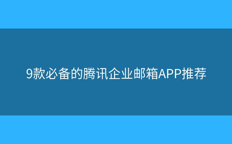 9款必備的騰訊企業(yè)郵箱APP推薦