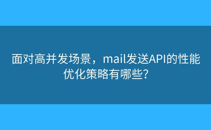 面對高并發(fā)場景，mail發(fā)送API的性能優(yōu)化策略有哪些？