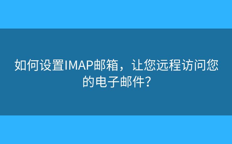 如何設(shè)置IMAP郵箱，讓您遠(yuǎn)程訪問您的電子郵件？