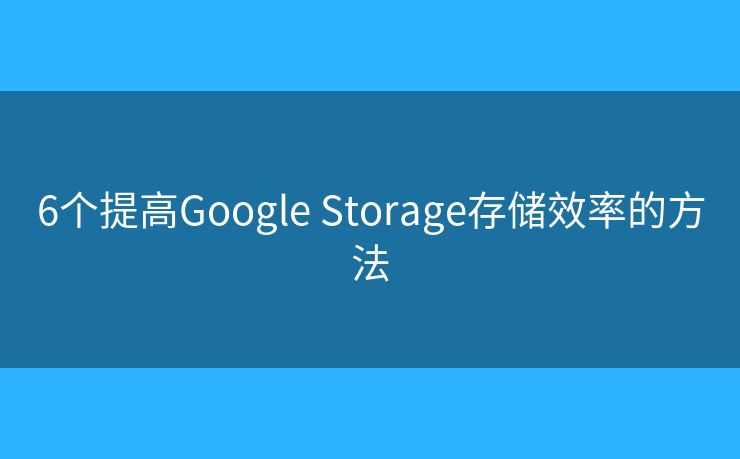 6個提高Google Storage存儲效率的方法