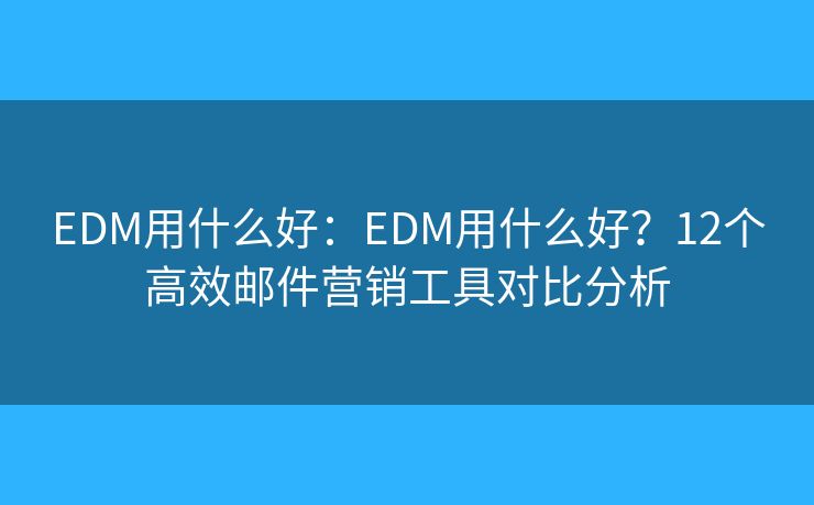 EDM用什么好：EDM用什么好？12個高效郵件營銷工具對比分析