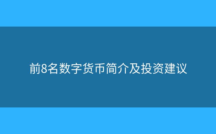前8名數(shù)字貨幣簡(jiǎn)介及投資建議