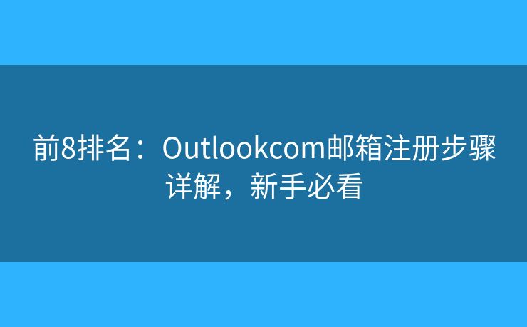 前8排名：Outlookcom郵箱注冊步驟詳解，新手必看