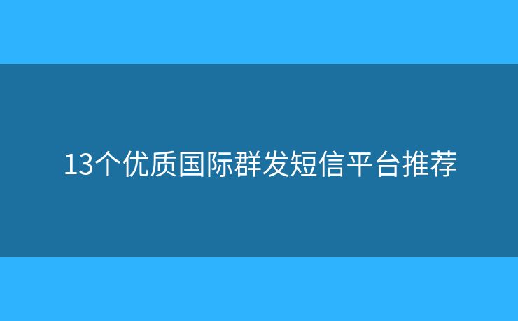 13個(gè)優(yōu)質(zhì)國(guó)際群發(fā)短信平臺(tái)推薦