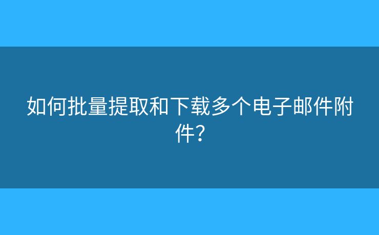 如何批量提取和下載多個電子郵件附件？
