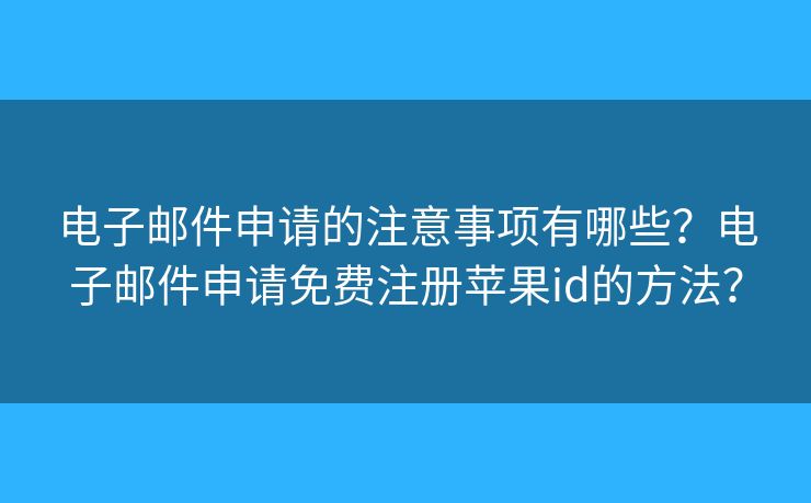 電子郵件申請(qǐng)的注意事項(xiàng)有哪些？電子郵件申請(qǐng)免費(fèi)注冊(cè)蘋(píng)果id的方法？