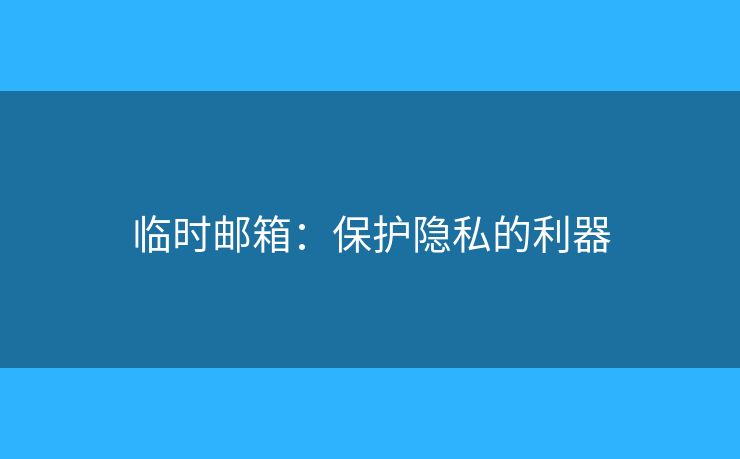 臨時(shí)郵箱：保護(hù)隱私的利器