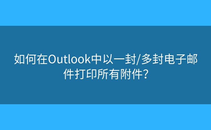 如何在Outlook中以一封/多封電子郵件打印所有附件？