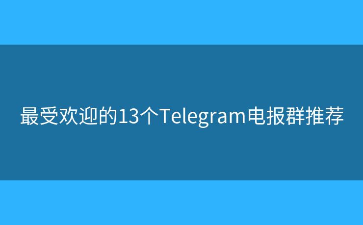 最受歡迎的13個Telegram電報群推薦