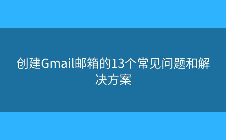 創(chuàng)建Gmail郵箱的13個(gè)常見問題和解決方案
