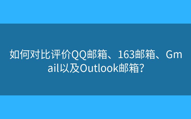 如何對比評價(jià)QQ郵箱、163郵箱、Gmail以及Outlook郵箱？