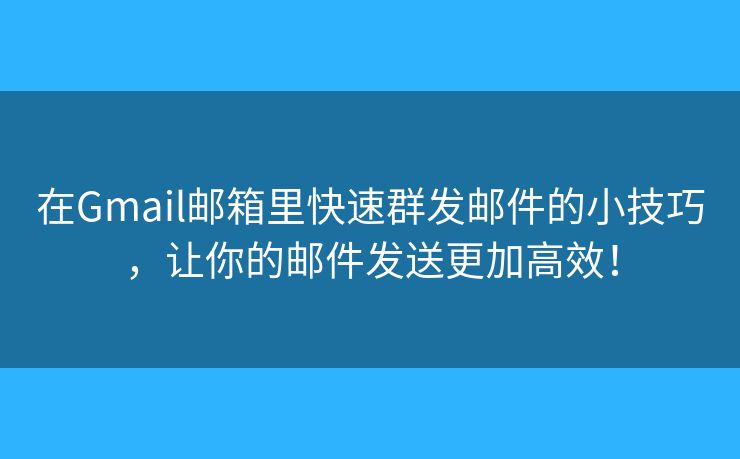 在Gmail郵箱里快速群發(fā)郵件的小技巧，讓你的郵件發(fā)送更加高效！