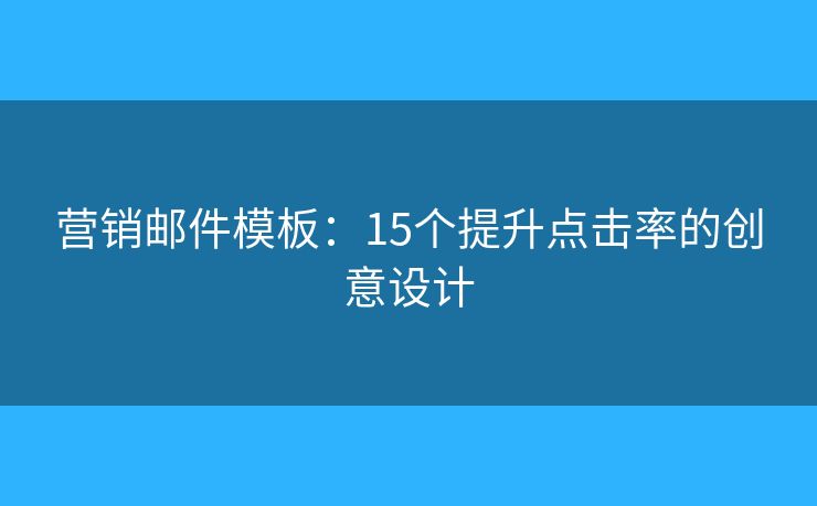 營銷郵件模板：15個提升點擊率的創(chuàng)意設(shè)計