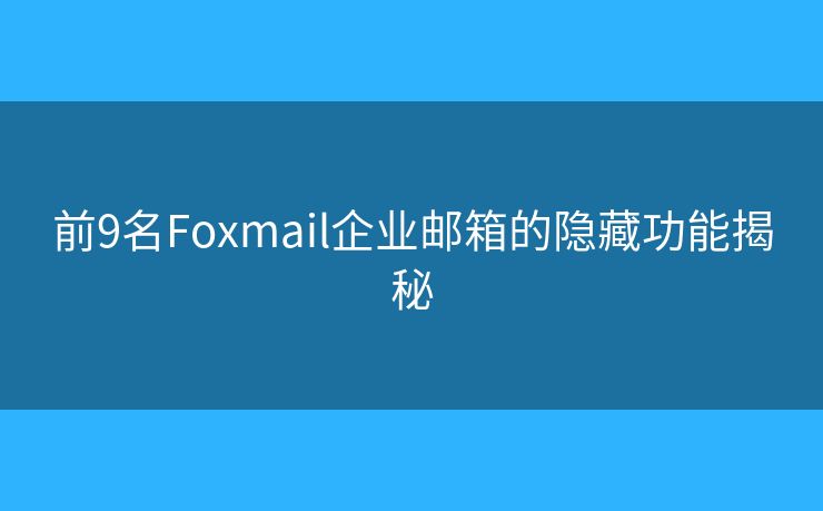 前9名Foxmail企業(yè)郵箱的隱藏功能揭秘