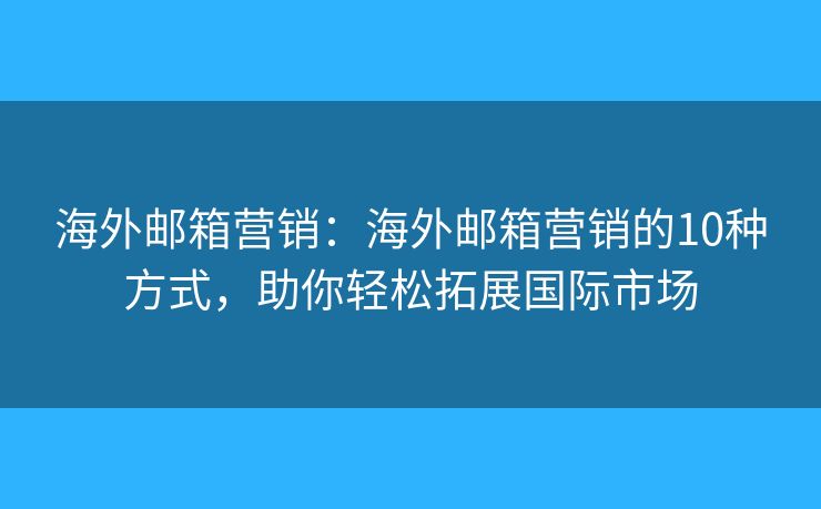 海外郵箱營(yíng)銷(xiāo)：海外郵箱營(yíng)銷(xiāo)的10種方式，助你輕松拓展國(guó)際市場(chǎng)