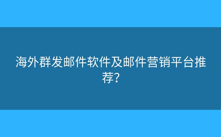 海外群發(fā)郵件軟件及郵件營銷平臺(tái)推薦？