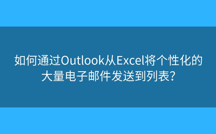 如何通過Outlook從Excel將個(gè)性化的大量電子郵件發(fā)送到列表？