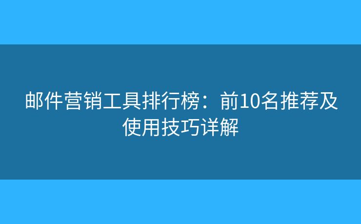 郵件營(yíng)銷工具排行榜：前10名推薦及使用技巧詳解