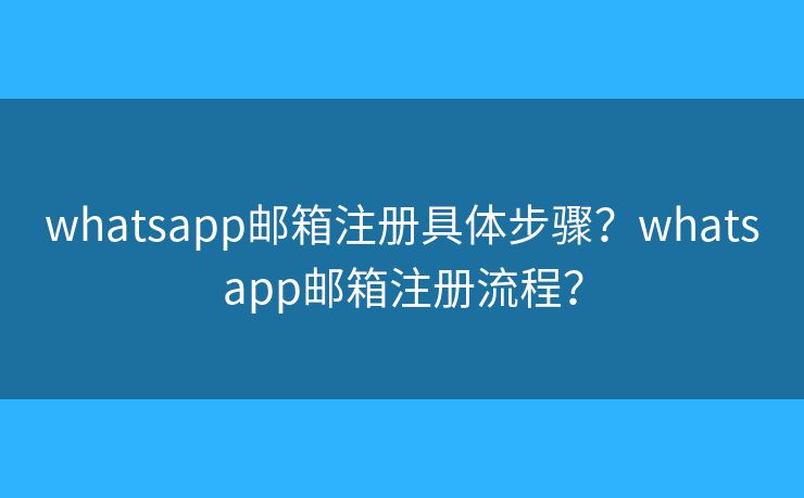 whatsapp郵箱注冊(cè)具體步驟？whatsapp郵箱注冊(cè)流程？